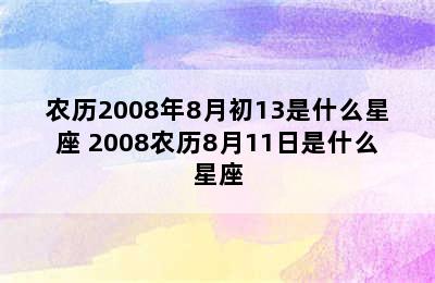 农历2008年8月初13是什么星座 2008农历8月11日是什么星座